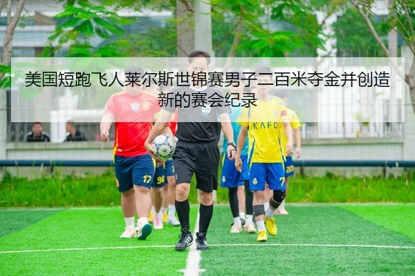 美国短跑飞人莱尔斯世锦赛男子二百米夺金并创造新的赛会纪录